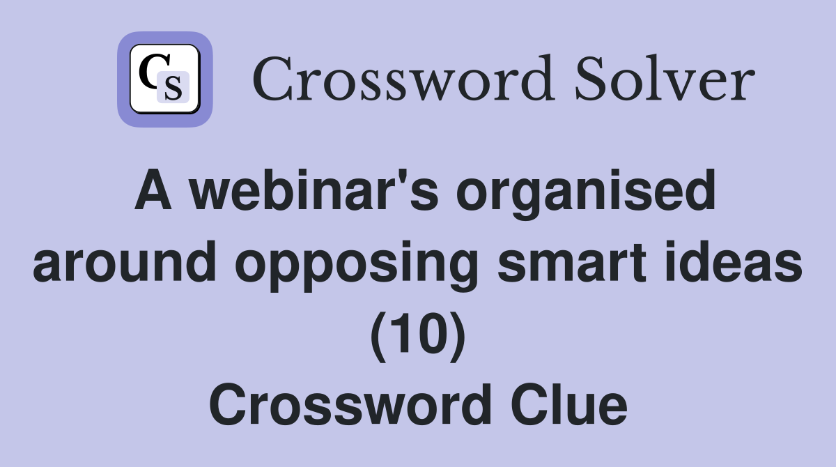 A webinar's organised around opposing smart ideas (10) Crossword Clue